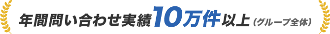 年間問い合わせ実績10万件以上（グループ全体）